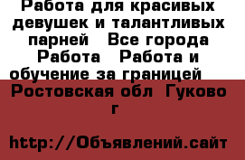 Работа для красивых девушек и талантливых парней - Все города Работа » Работа и обучение за границей   . Ростовская обл.,Гуково г.